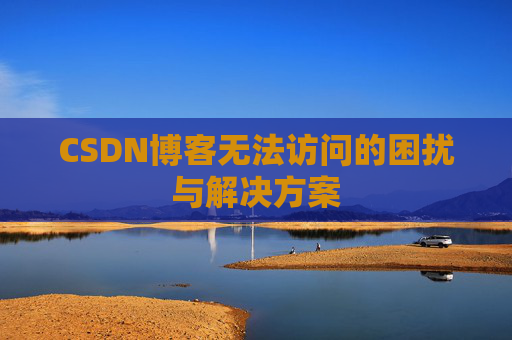 CSDN博客无法访问的困扰与解决方案