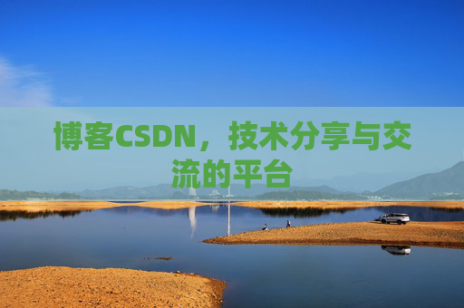 博客CSDN，技术分享与交流的平台